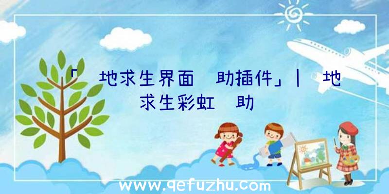 「绝地求生界面辅助插件」|绝地求生彩虹辅助